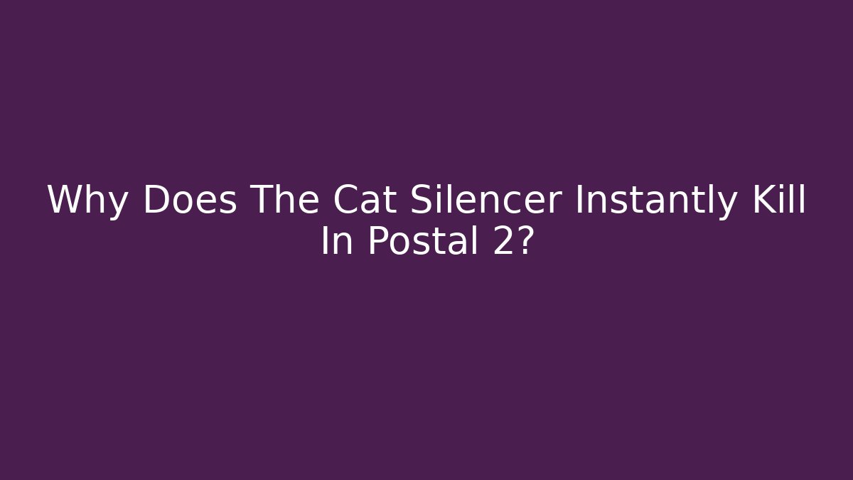 Why Does The Cat Silencer Instantly Kill In Postal 2?