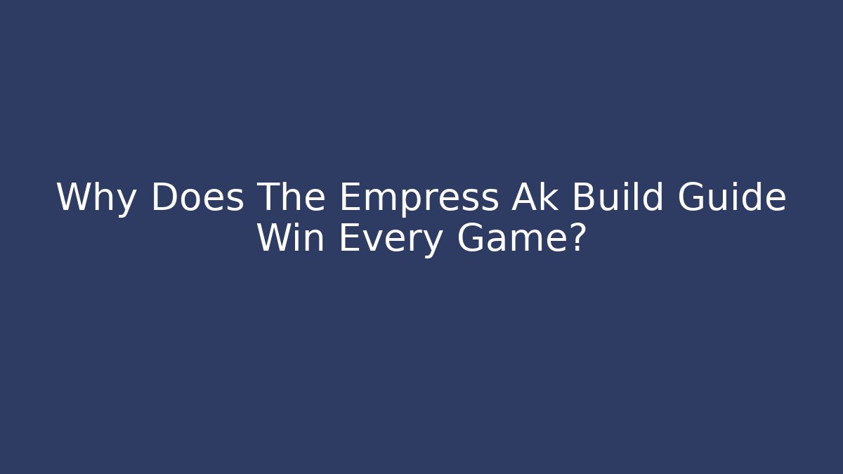 Why Does The Empress Ak Build Guide Win Every Game?