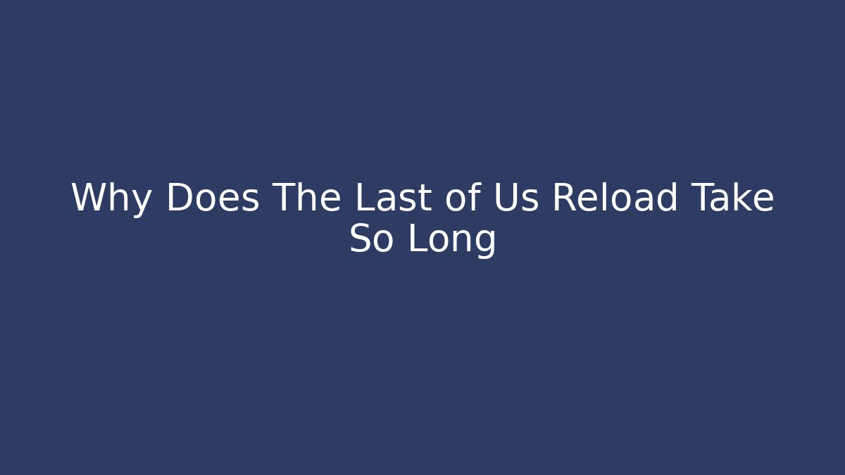 Why Does The Last of Us Reload Take So Long