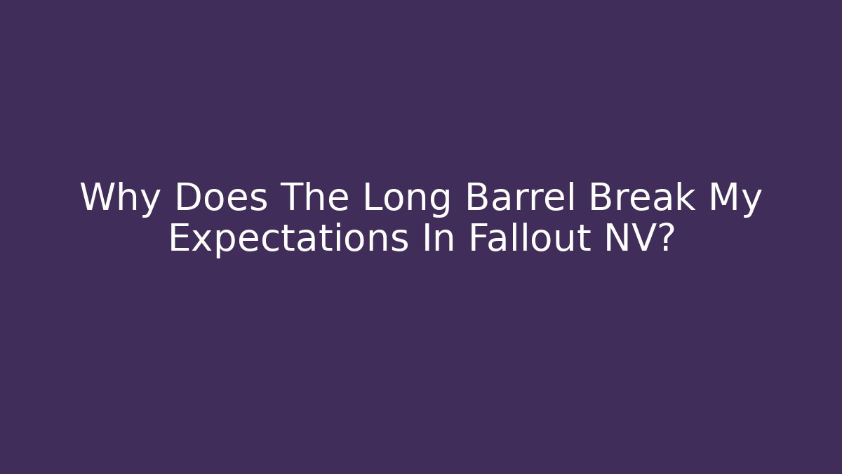 Why Does The Long Barrel Break My Expectations In Fallout NV?