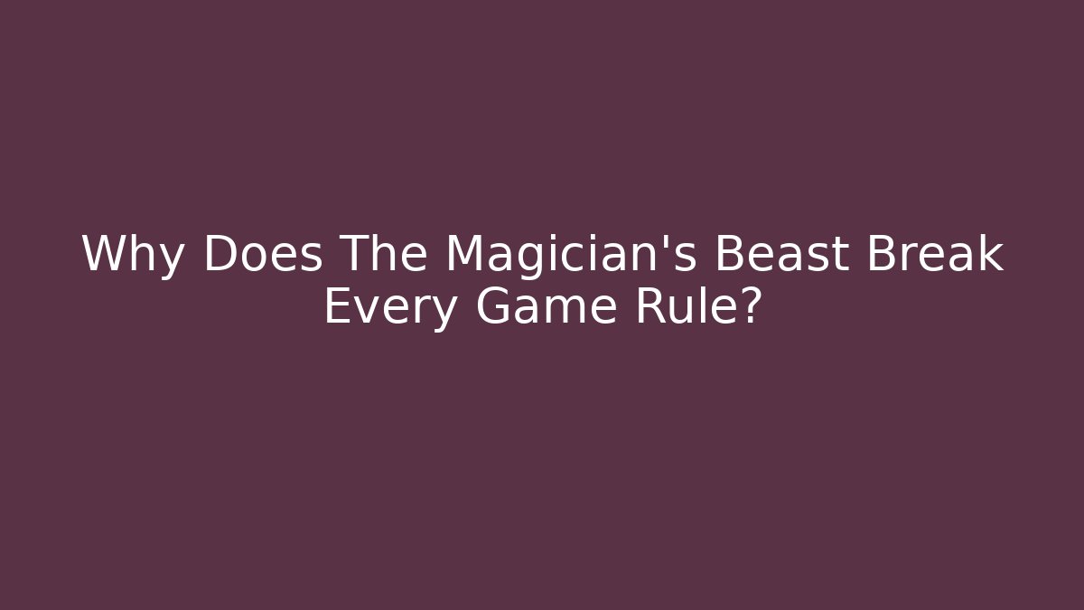 Why Does The Magician's Beast Break Every Game Rule?