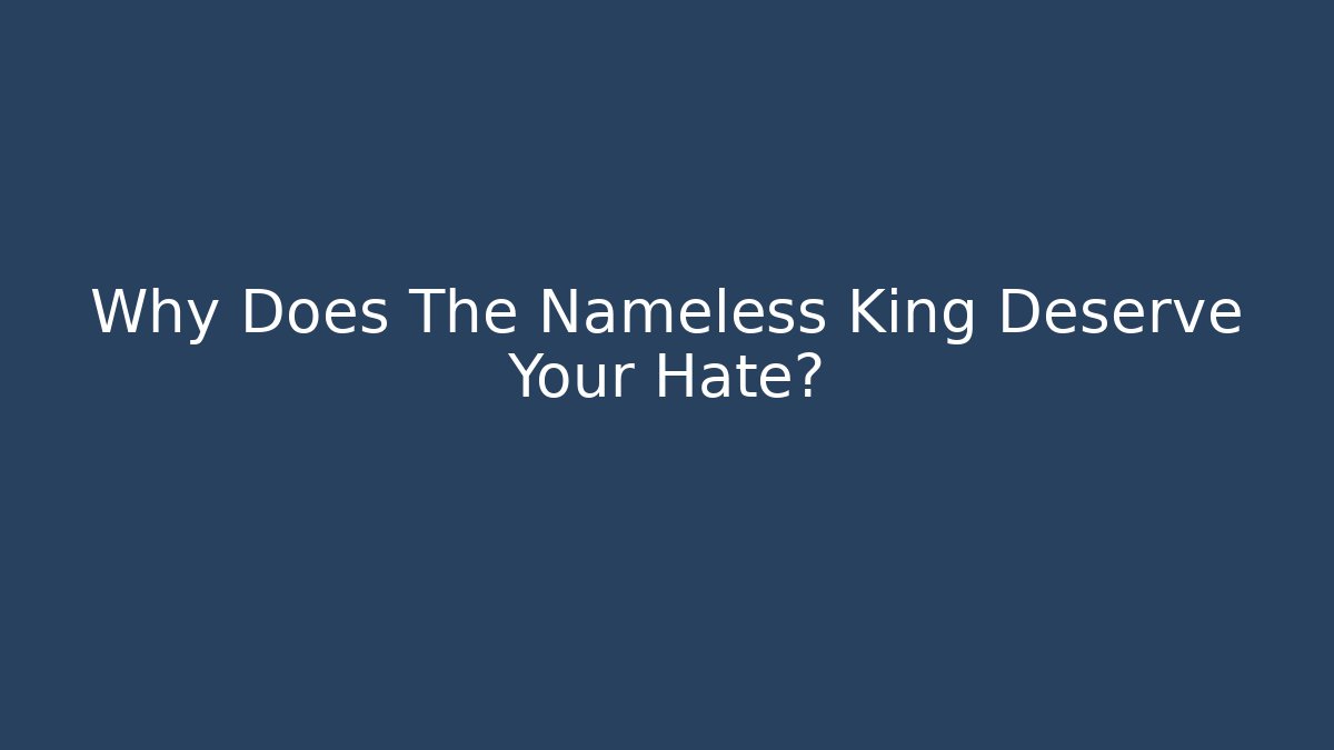 Why Does The Nameless King Deserve Your Hate? - Felix Cat Insurance