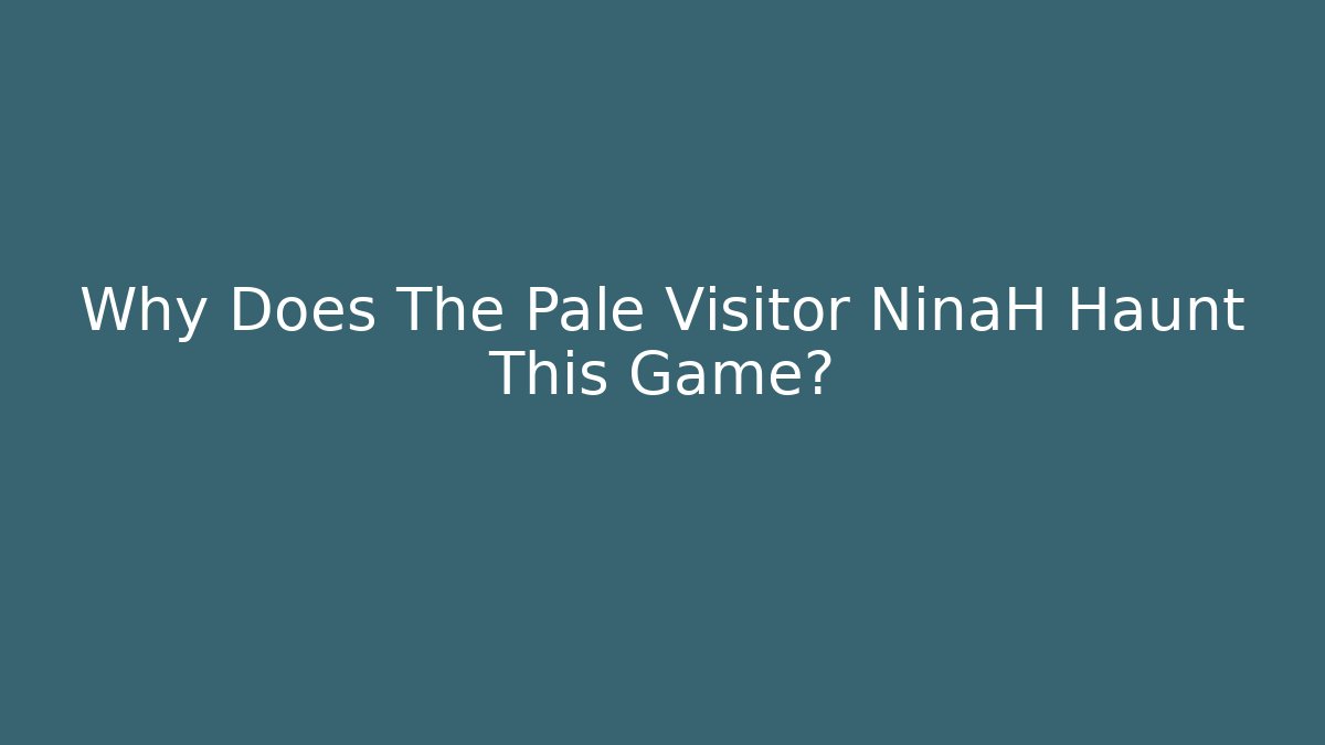 Why Does The Pale Visitor NinaH Haunt This Game?