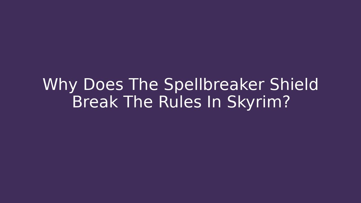 Why Does The Spellbreaker Shield Break The Rules In Skyrim?