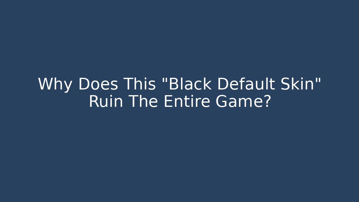Why Does This "Black Default Skin" Ruin The Entire Game?