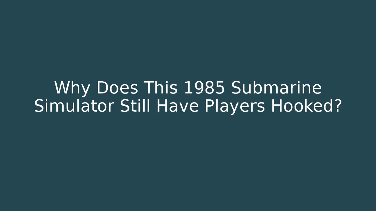 Why Does This 1985 Submarine Simulator Still Have Players Hooked?