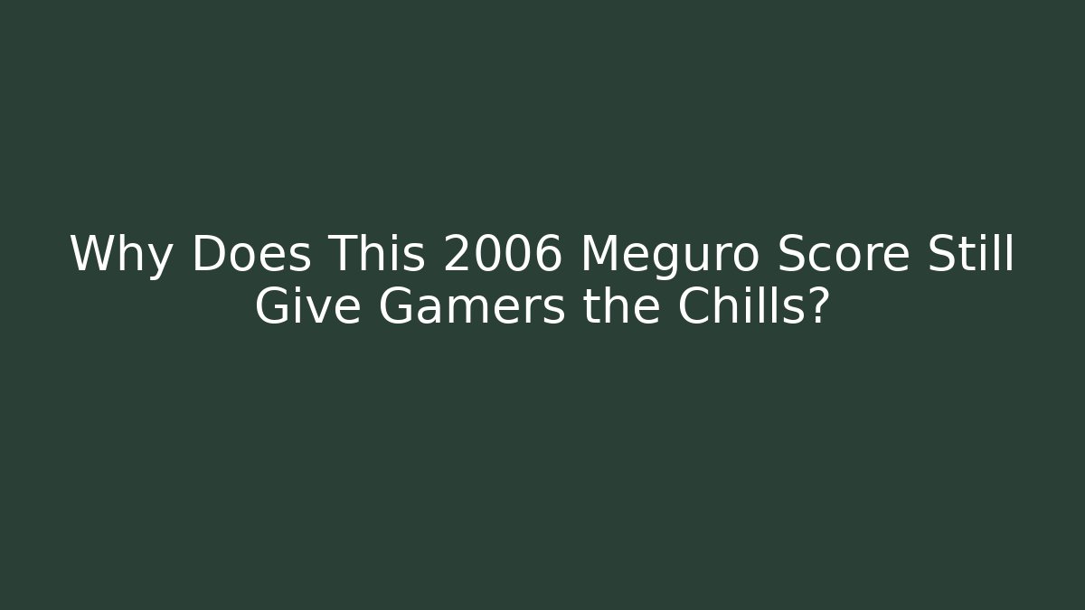 Why Does This 2006 Meguro Score Still Give Gamers the Chills?