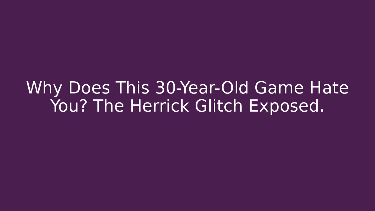 Why Does This 30-Year-Old Game Hate You? The Herrick Glitch Exposed.