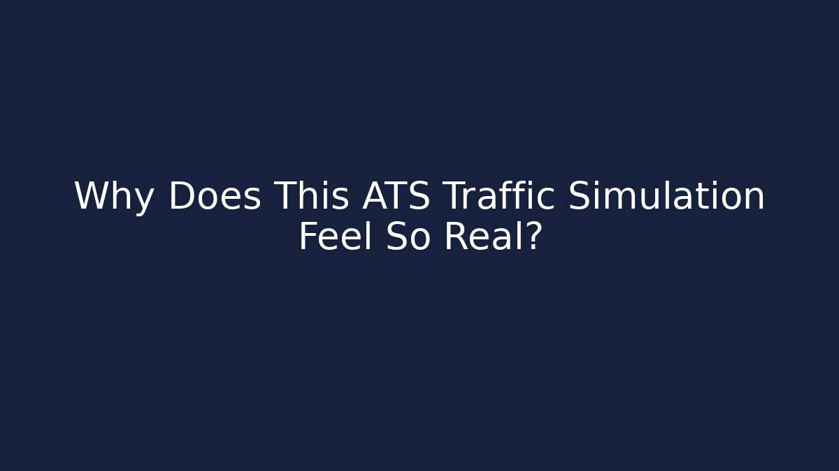 Why Does This ATS Traffic Simulation Feel So Real?