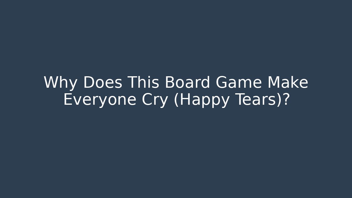 Why Does This Board Game Make Everyone Cry (Happy Tears)?