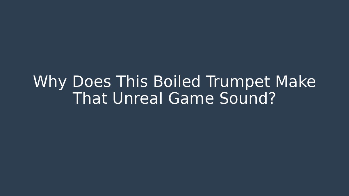 Why Does This Boiled Trumpet Make That Unreal Game Sound?