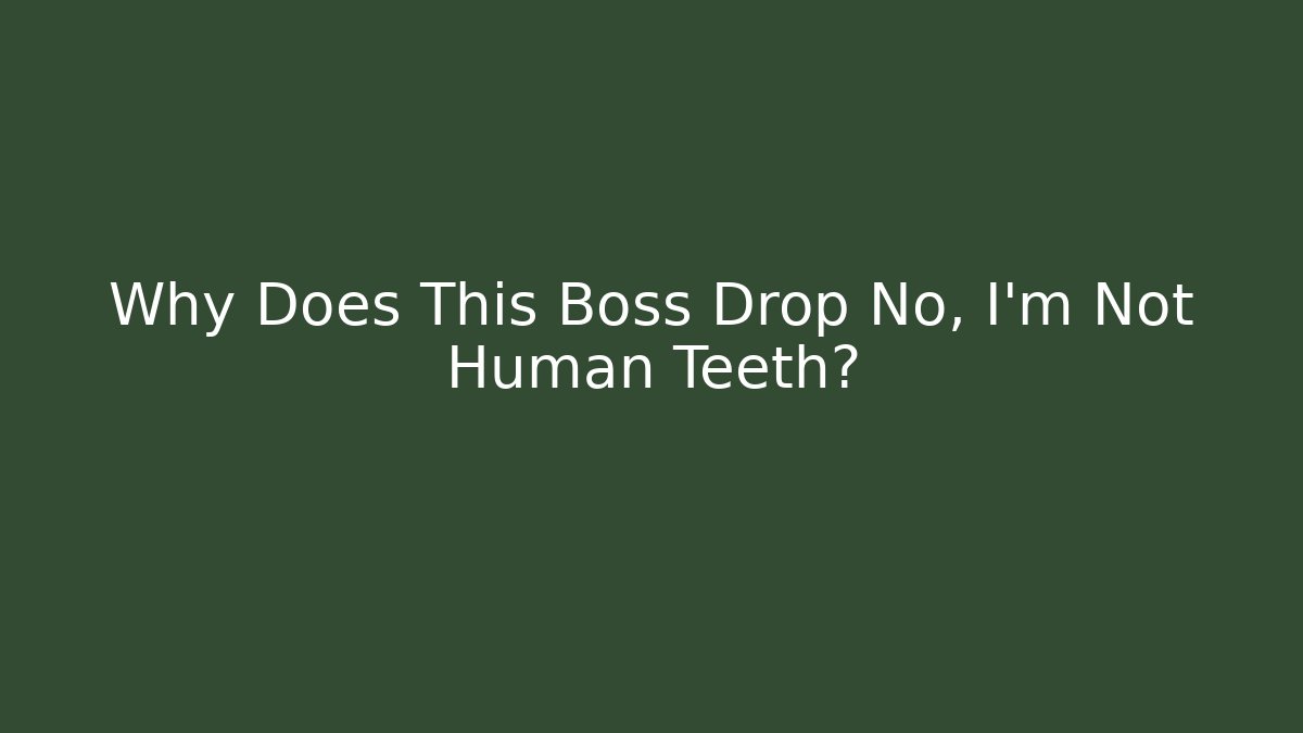 Why Does This Boss Drop No, I'm Not Human Teeth?