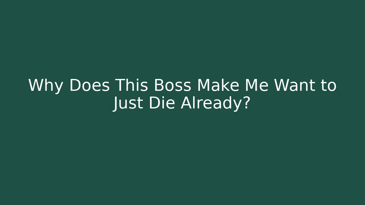 Why Does This Boss Make Me Want to Just Die Already?