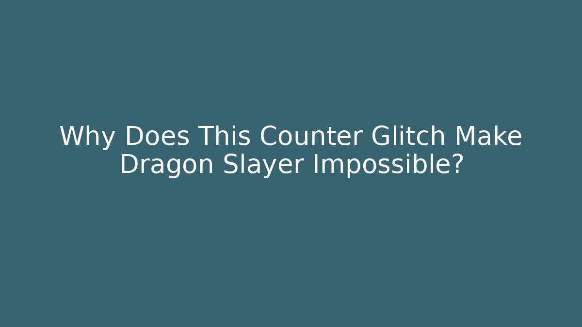 Why Does This Counter Glitch Make Dragon Slayer Impossible?