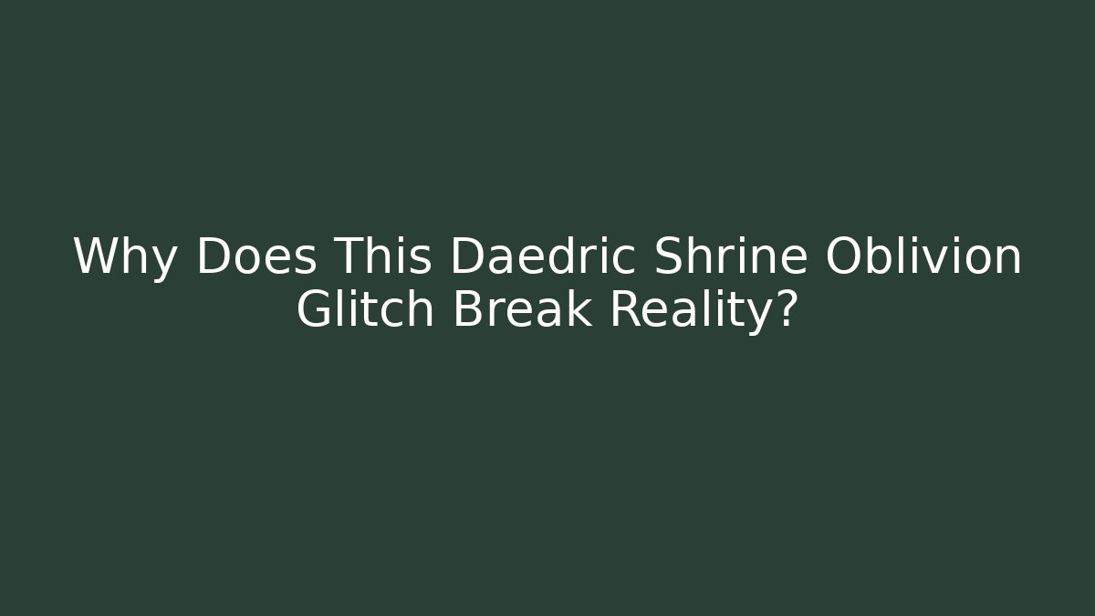 Why Does This Daedric Shrine Oblivion Glitch Break Reality?
