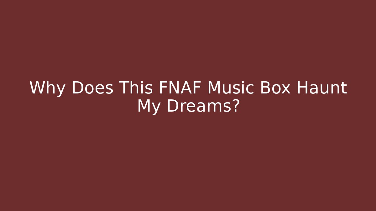 Why Does This FNAF Music Box Haunt My Dreams? - Felix Cat Insurance