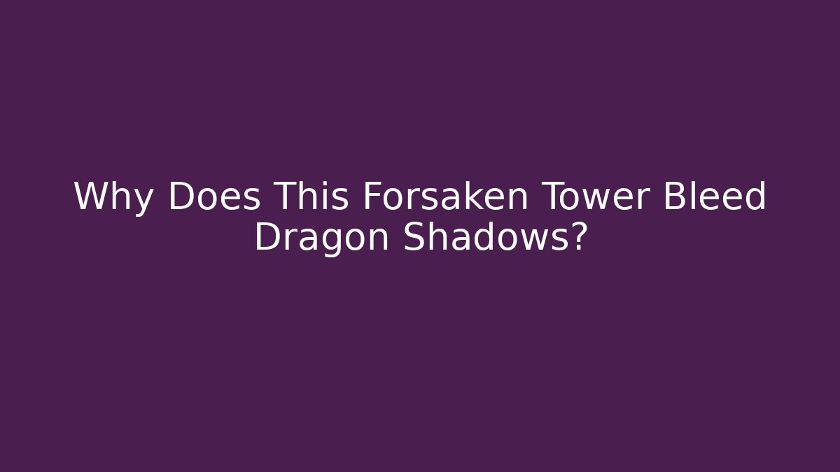 Why Does This Forsaken Tower Bleed Dragon Shadows?