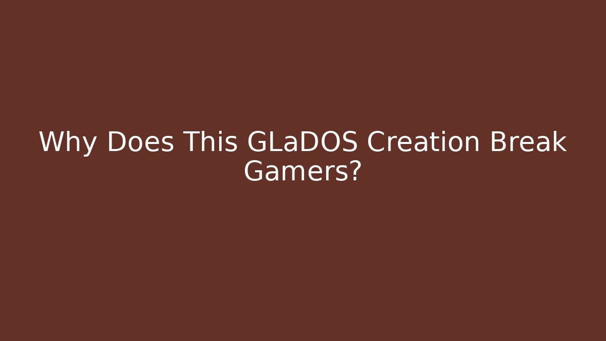 Why Does This GLaDOS Creation Break Gamers?