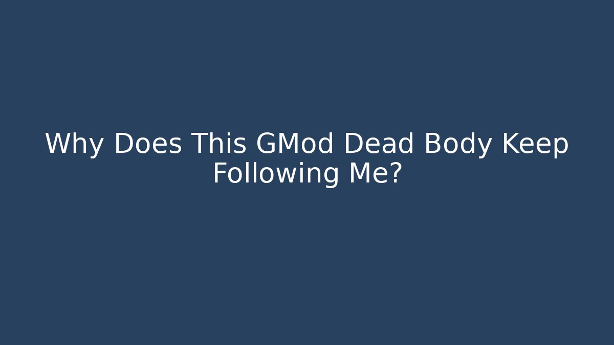 Why Does This GMod Dead Body Keep Following Me?