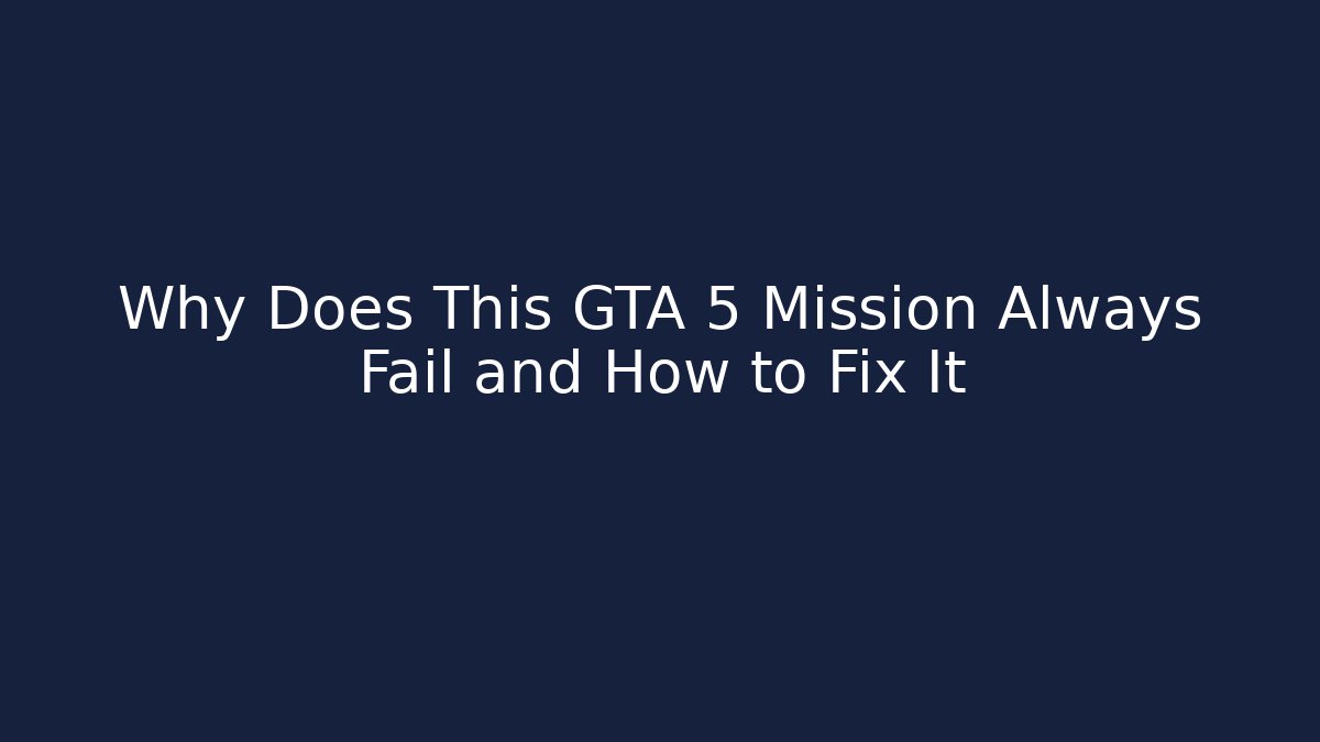 Why Does This GTA 5 Mission Always Fail and How to Fix It