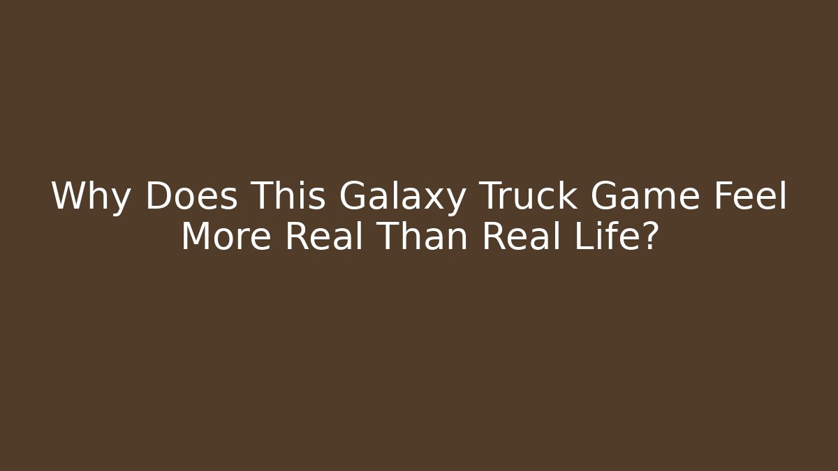 Why Does This Galaxy Truck Game Feel More Real Than Real Life?