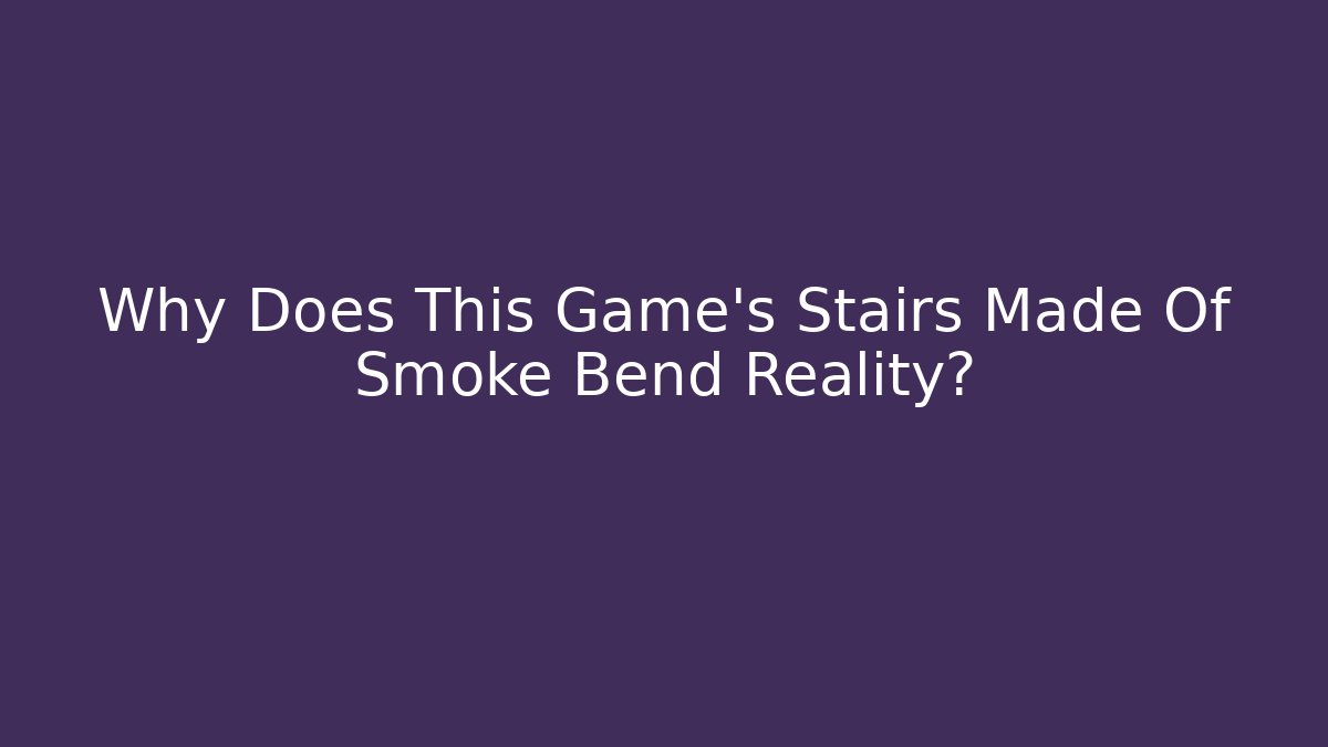 Why Does This Game's Stairs Made Of Smoke Bend Reality?