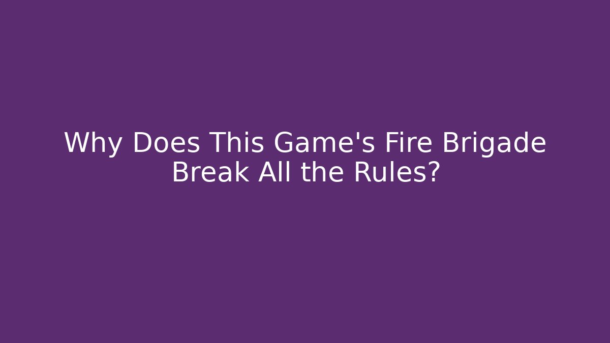 Why Does This Game’s Fire Brigade Break All the Rules?