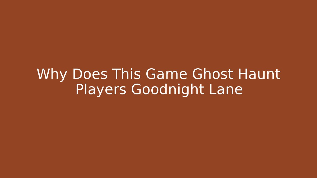 Why Does This Game Ghost Haunt Players Goodnight Lane