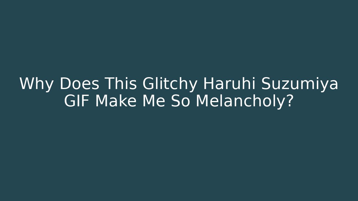 Why Does This Glitchy Haruhi Suzumiya GIF Make Me So Melancholy?
