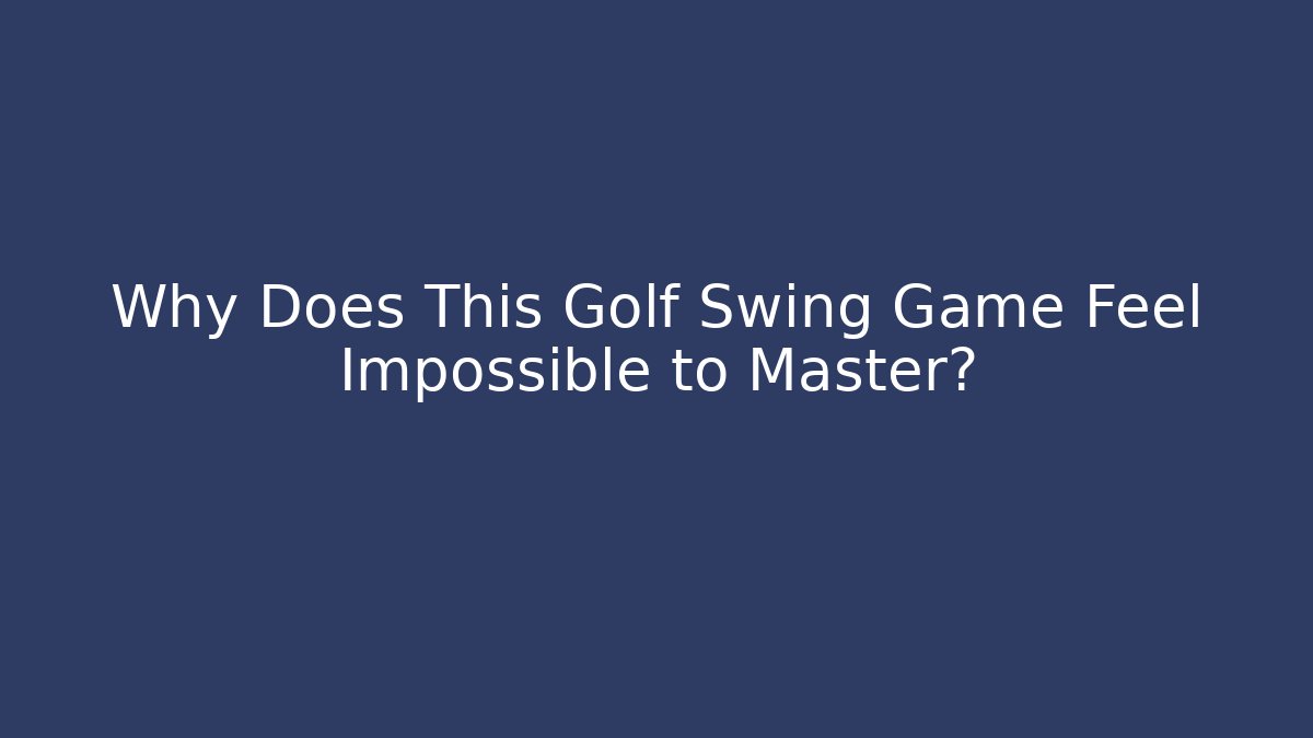 Why Does This Golf Swing Game Feel Impossible to Master?