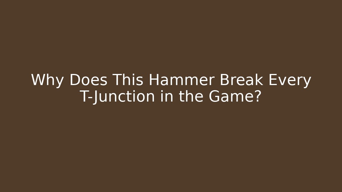 Why Does This Hammer Break Every T-Junction in the Game?