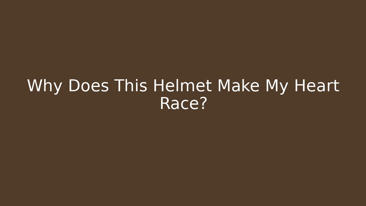 Why Does This Helmet Make My Heart Race?
