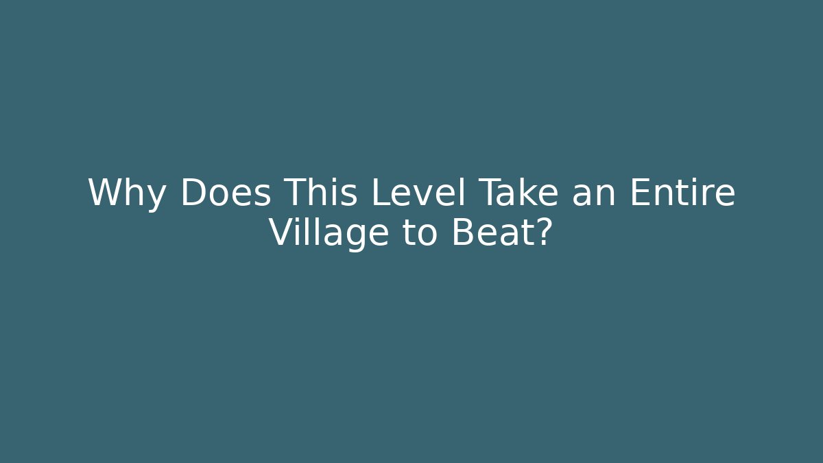 Why Does This Level Take an Entire Village to Beat?
