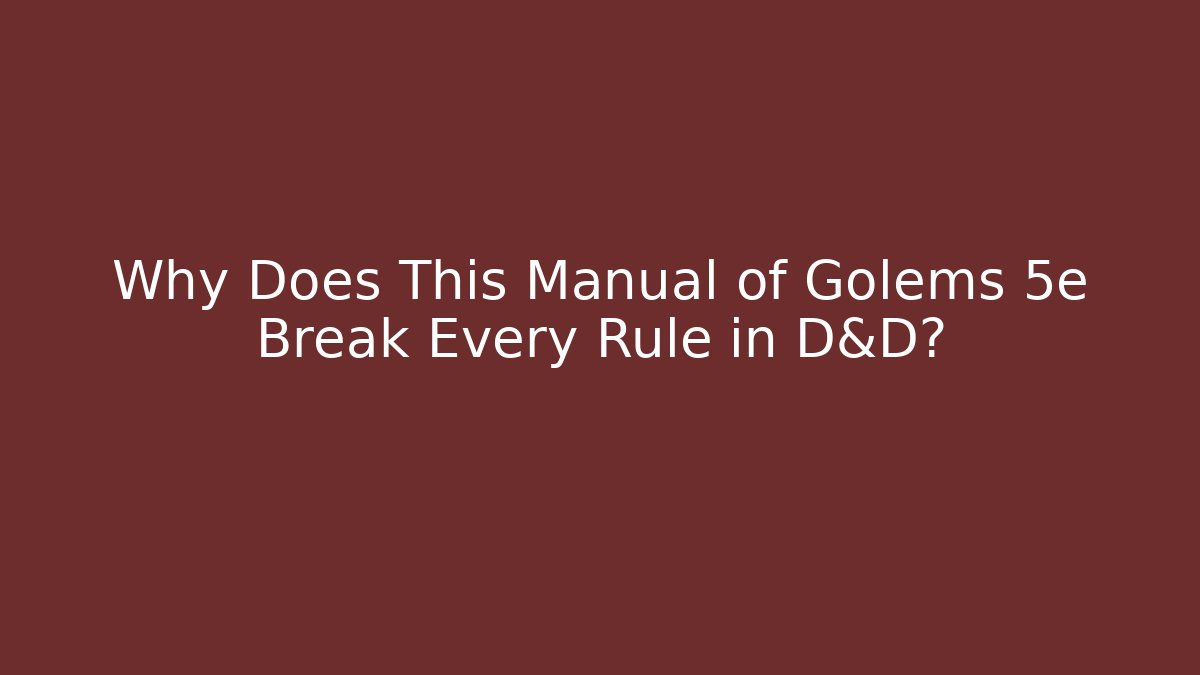 Why Does This Manual of Golems 5e Break Every Rule in D&D?
