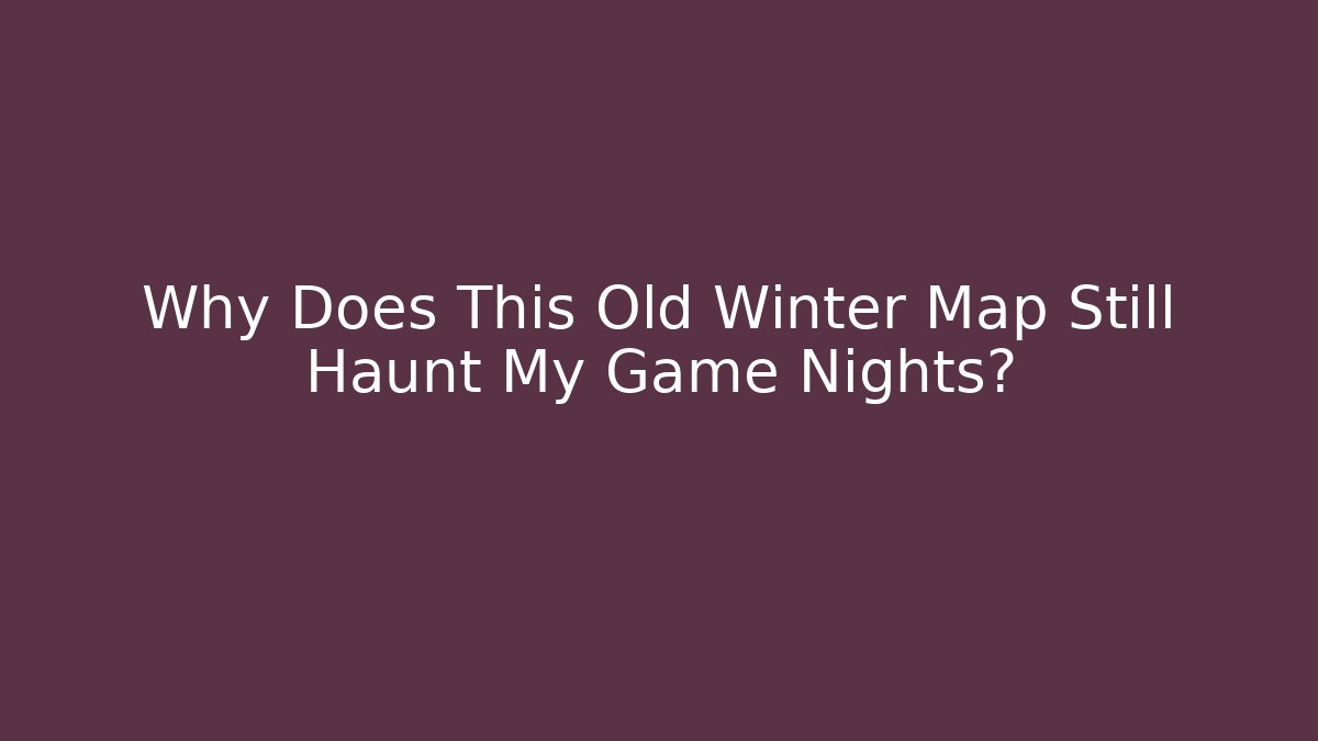 Why Does This Old Winter Map Still Haunt My Game Nights?