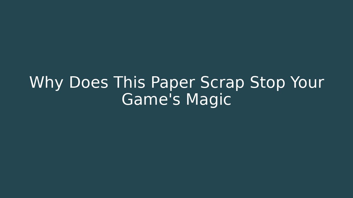 Why Does This Paper Scrap Stop Your Game’s Magic