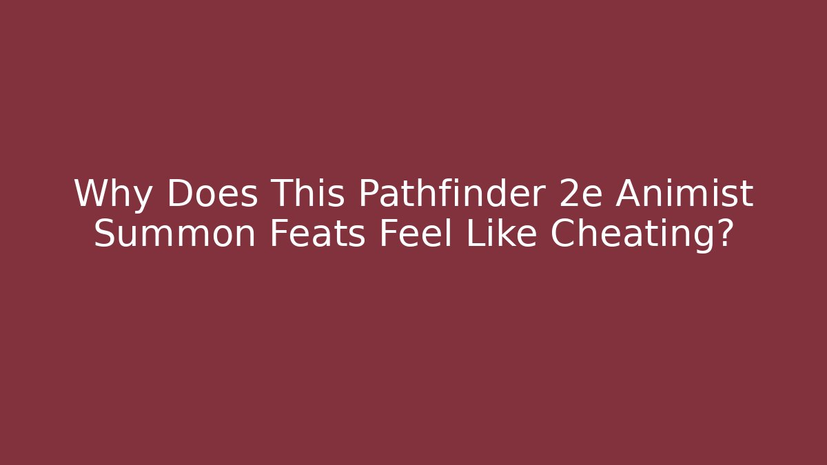 Why Does This Pathfinder 2e Animist Summon Feats Feel Like Cheating? - Felix Cat Insurance