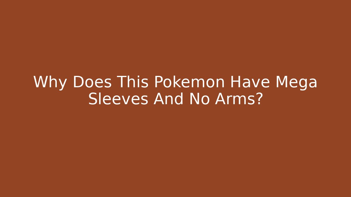 Why Does This Pokémon Have Mega Sleeves And No Arms?