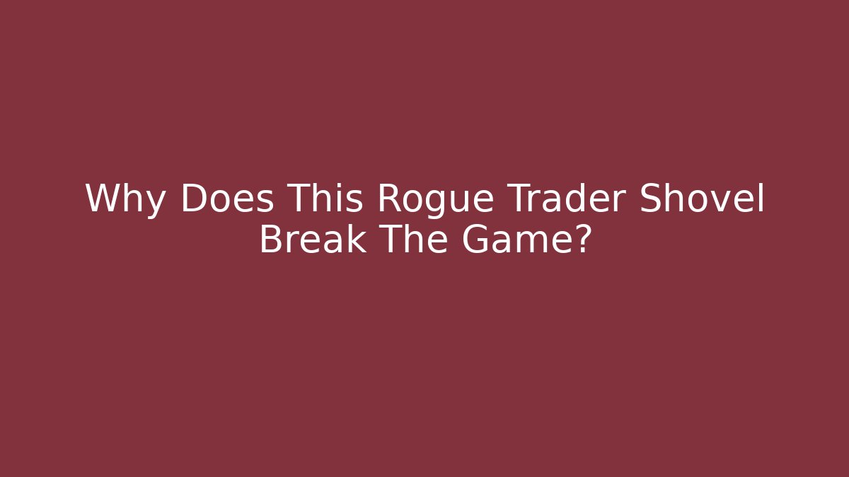 Why Does This Rogue Trader Shovel Break The Game?