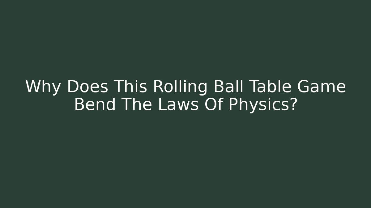 Why Does This Rolling Ball Table Game Bend The Laws Of Physics?