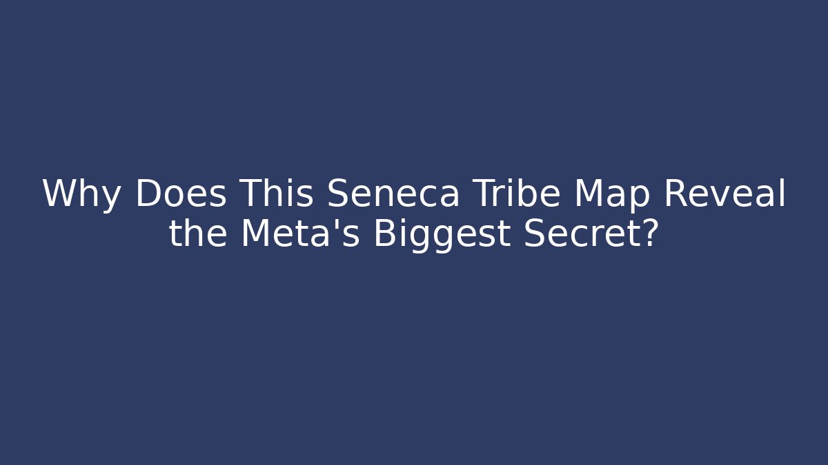 Why Does This Seneca Tribe Map Reveal the Meta's Biggest Secret?