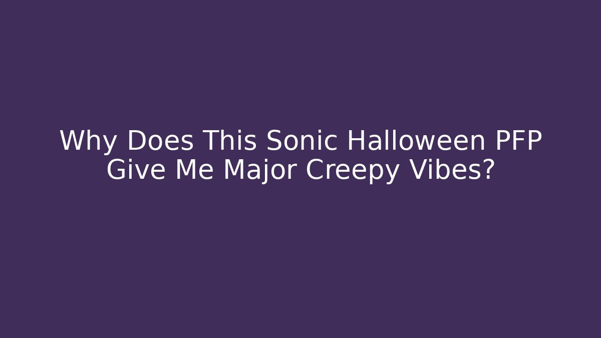 Why Does This Sonic Halloween PFP Give Me Major Creepy Vibes?