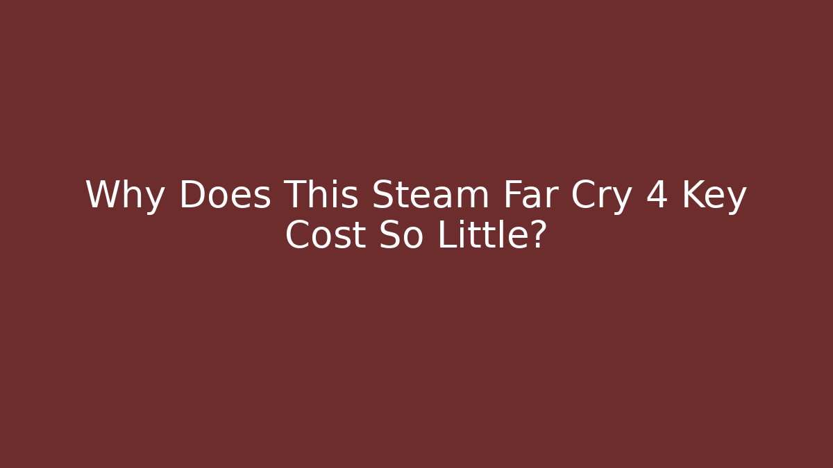 Why Does This Steam Far Cry 4 Key Cost So Little?