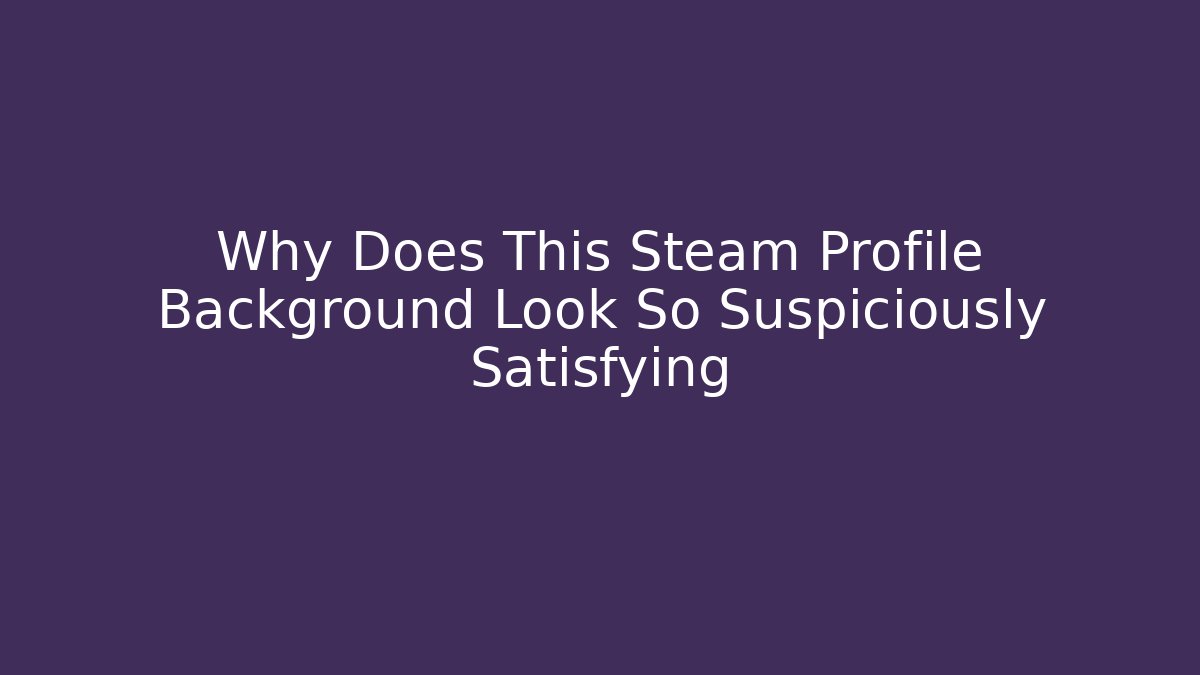 Why Does This Steam Profile Background Look So Suspiciously Satisfying