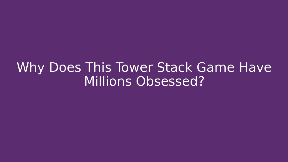 Why Does This Tower Stack Game Have Millions Obsessed?