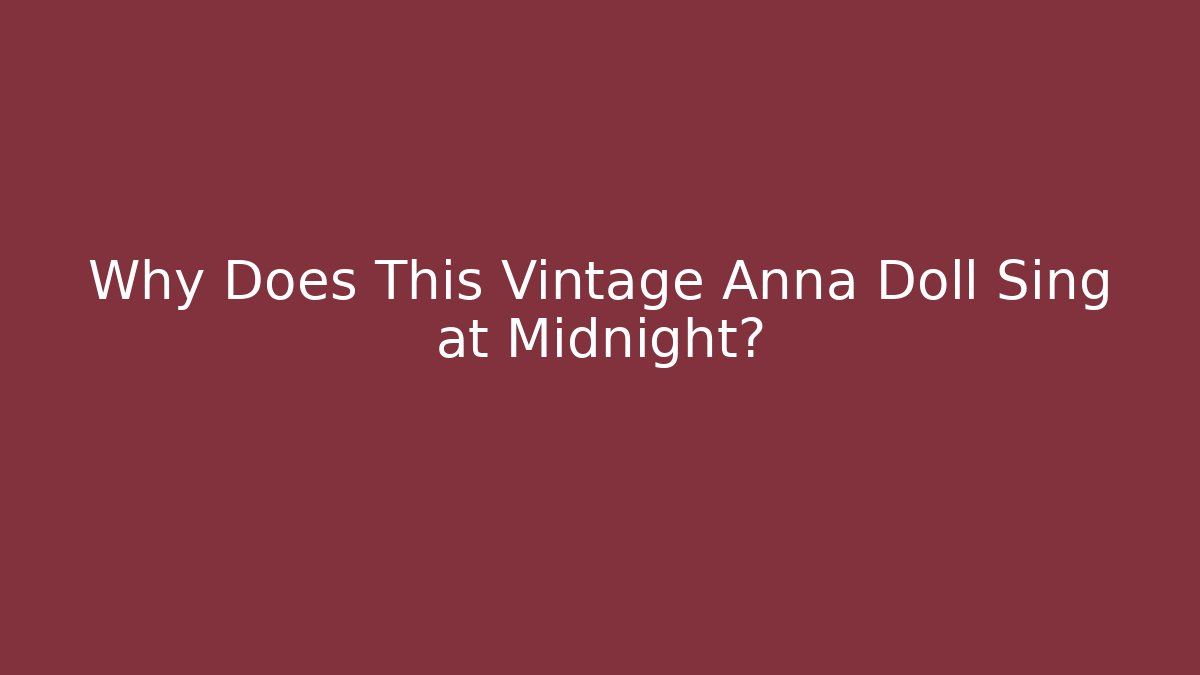 Why Does This Vintage Anna Doll Sing at Midnight? - Felix Cat Insurance