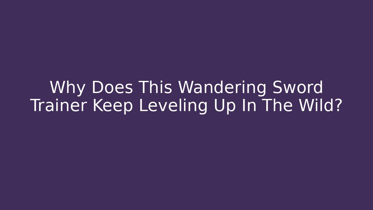 Why Does This Wandering Sword Trainer Keep Leveling Up In The Wild? - Felix Cat Insurance