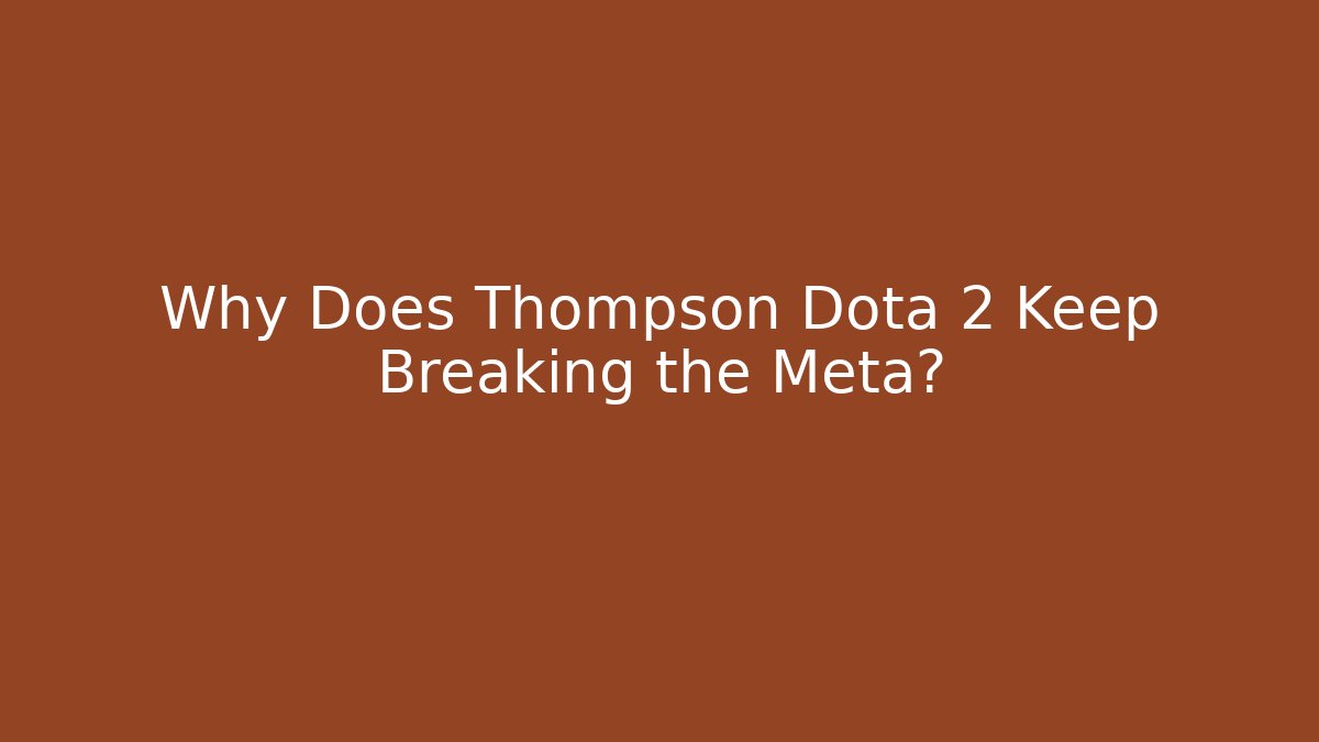 Why Does Thompson Dota 2 Keep Breaking the Meta?