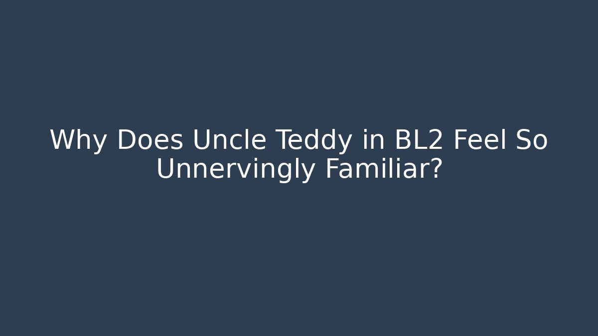 Why Does Uncle Teddy in BL2 Feel So Unnervingly Familiar?