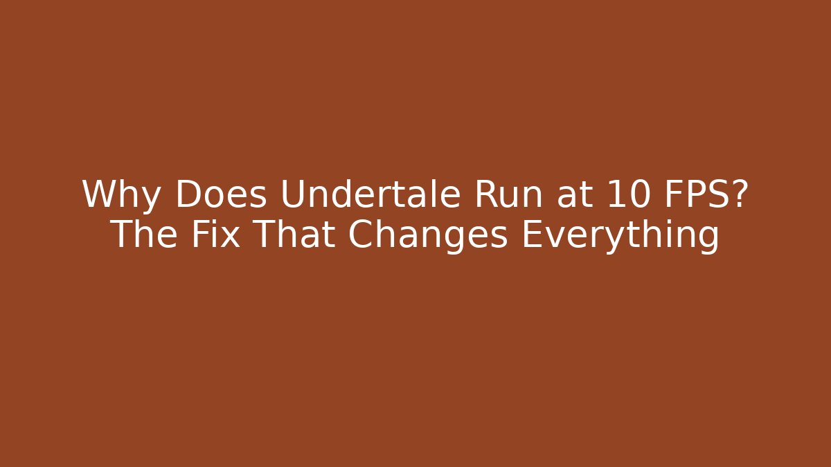 Why Does Undertale Run at 10 FPS? The Fix That Changes Everything